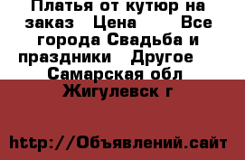 Платья от кутюр на заказ › Цена ­ 1 - Все города Свадьба и праздники » Другое   . Самарская обл.,Жигулевск г.